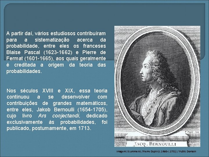 A partir daí, vários estudiosos contribuíram para a sistematização acerca da probabilidade, entre eles