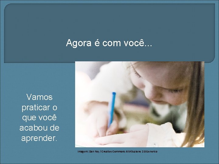 Agora é com você. . . Vamos praticar o que você acabou de aprender.
