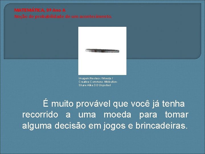 MATEMÁTICA, 9º Ano A Noção de probabilidade de um acontecimento. Imagem: Neolexx / Moeda