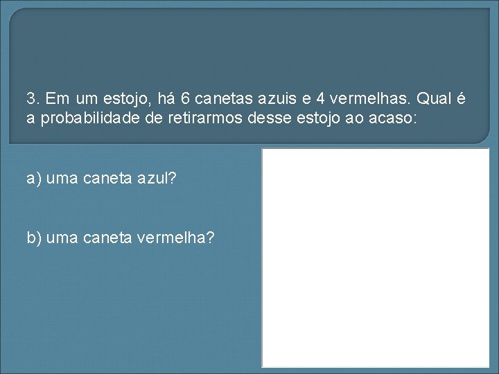 3. Em um estojo, há 6 canetas azuis e 4 vermelhas. Qual é a