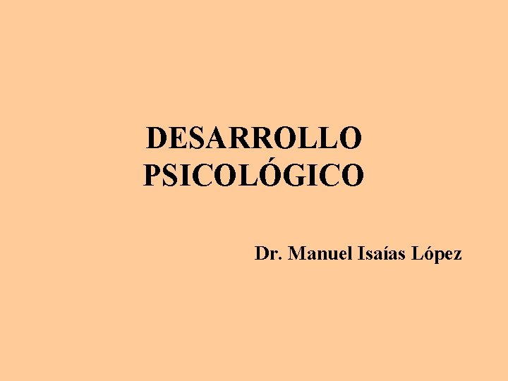 DESARROLLO PSICOLÓGICO Dr. Manuel Isaías López 