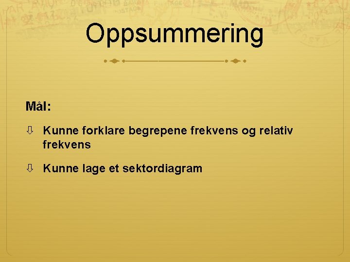 Oppsummering Mål: Kunne forklare begrepene frekvens og relativ frekvens Kunne lage et sektordiagram Oppsummering Mål: Kunne forklare begrepene frekvens og relativ frekvens Kunne lage et sektordiagram
