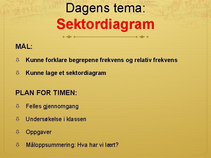 Dagens tema: Sektordiagram MÅL: Kunne forklare begrepene frekvens og relativ frekvens Kunne lage et Dagens tema: Sektordiagram MÅL: Kunne forklare begrepene frekvens og relativ frekvens Kunne lage et