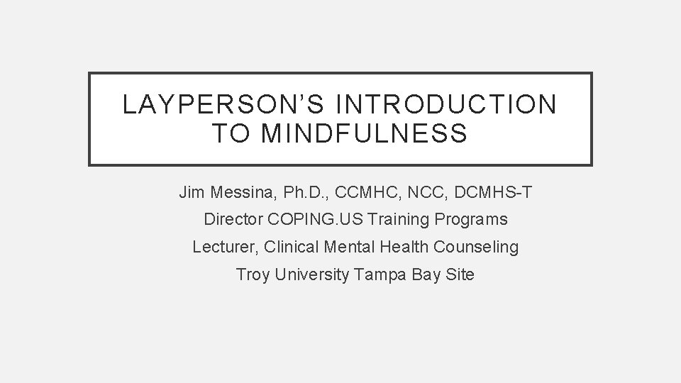 LAYPERSON’S INTRODUCTION TO MINDFULNESS Jim Messina, Ph. D. , CCMHC, NCC, DCMHS-T Director COPING.