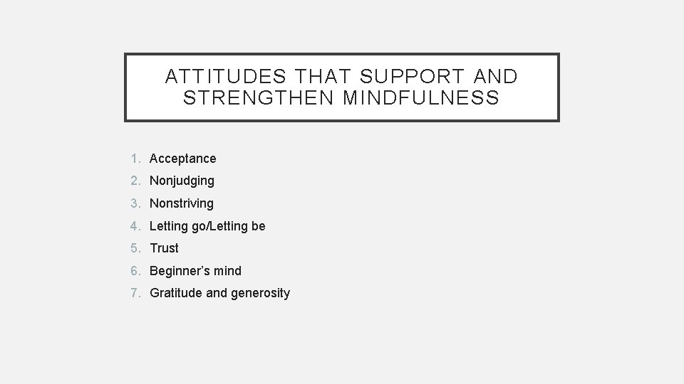 ATTITUDES THAT SUPPORT AND STRENGTHEN MINDFULNESS 1. Acceptance 2. Nonjudging 3. Nonstriving 4. Letting