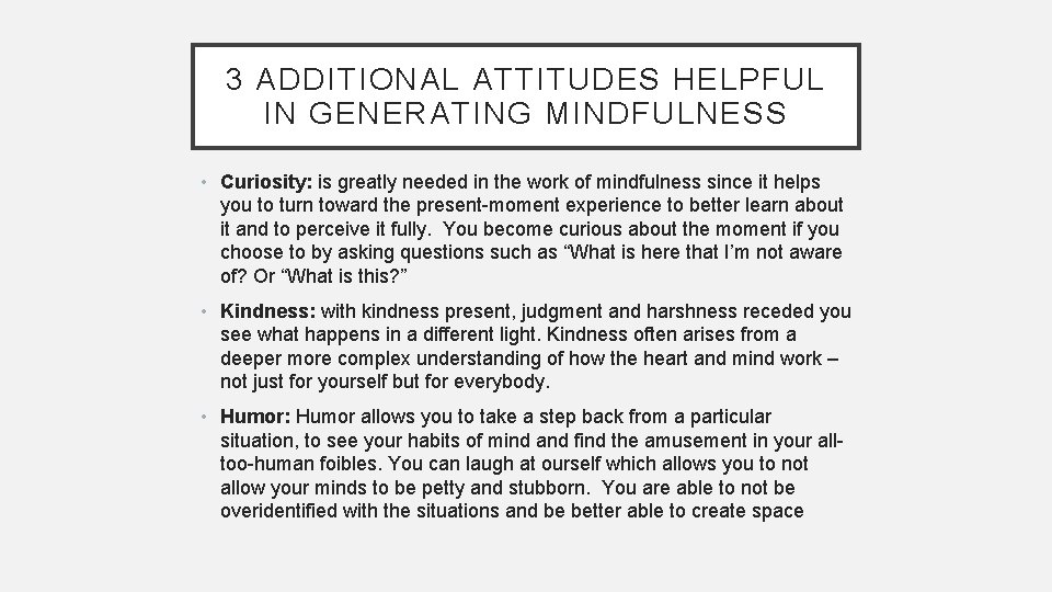 3 ADDITIONAL ATTITUDES HELPFUL IN GENERATING MINDFULNESS • Curiosity: is greatly needed in the