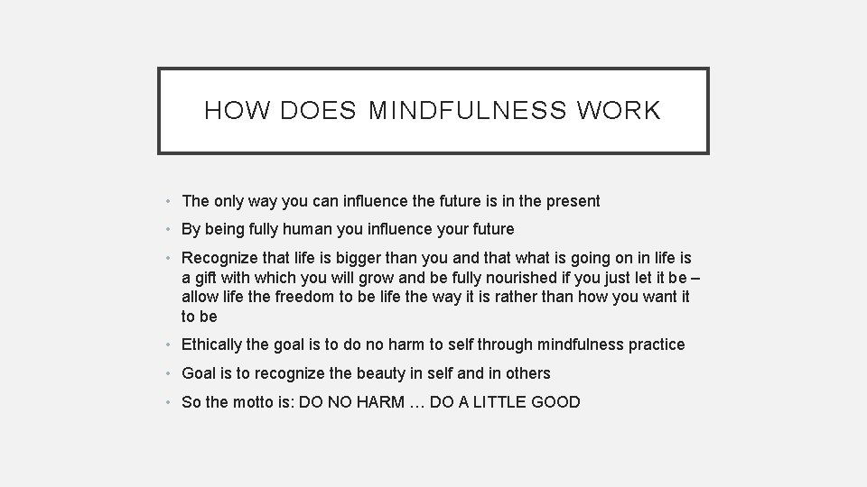 HOW DOES MINDFULNESS WORK • The only way you can influence the future is