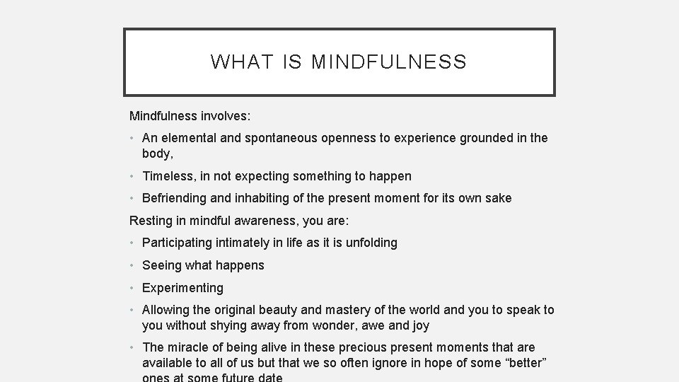 WHAT IS MINDFULNESS Mindfulness involves: • An elemental and spontaneous openness to experience grounded