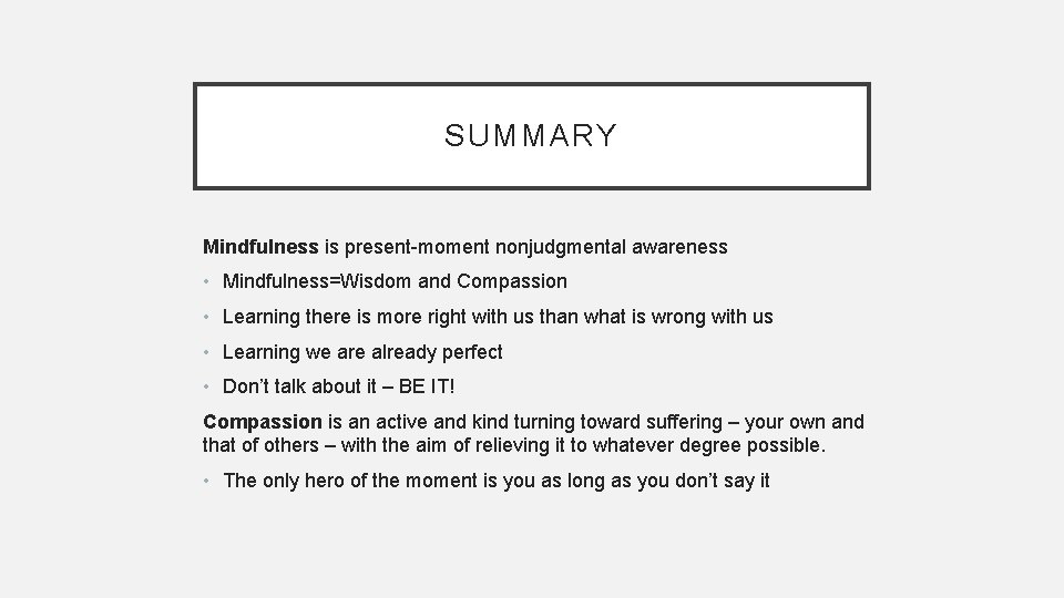 SUMMARY Mindfulness is present-moment nonjudgmental awareness • Mindfulness=Wisdom and Compassion • Learning there is