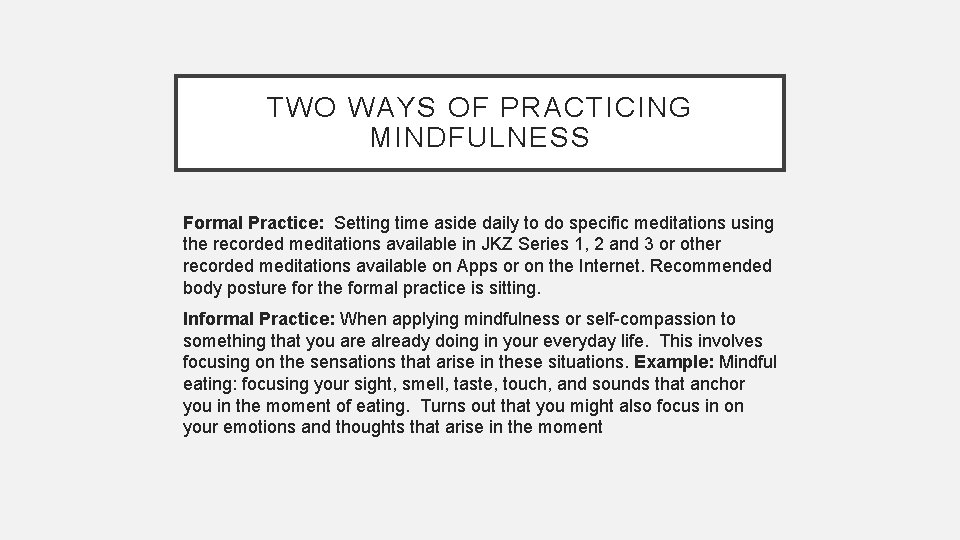 TWO WAYS OF PRACTICING MINDFULNESS Formal Practice: Setting time aside daily to do specific