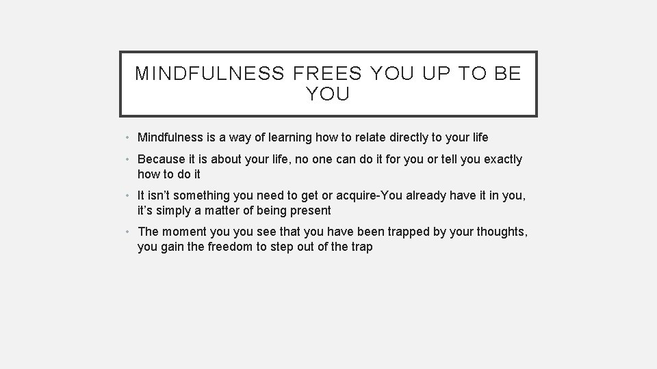 MINDFULNESS FREES YOU UP TO BE YOU • Mindfulness is a way of learning