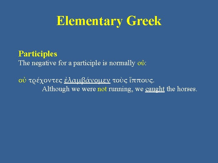 Elementary Greek Participles The negative for a participle is normally οὐ: οὐ τρέχοντες ἐλαμβάνομεν