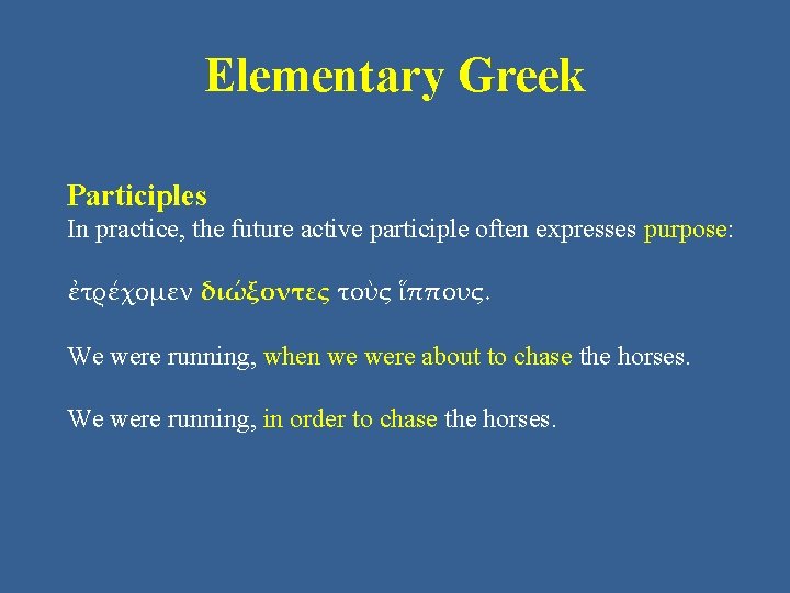 Elementary Greek Participles In practice, the future active participle often expresses purpose: ἐτρέχομεν διώξοντες