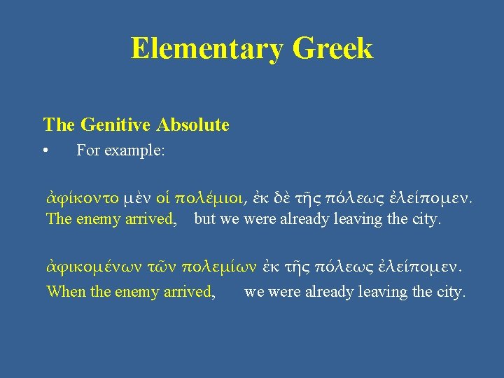 Elementary Greek The Genitive Absolute • For example: ἀφίκοντο μὲν οἱ πολέμιοι, ἐκ δὲ