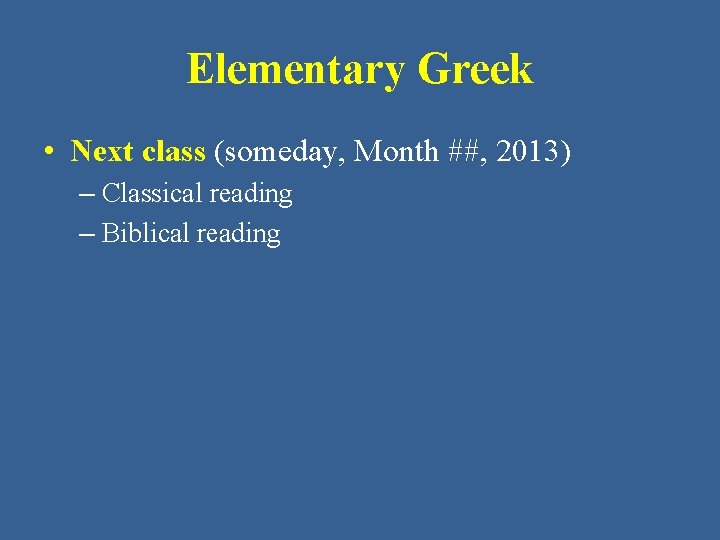 Elementary Greek • Next class (someday, Month ##, 2013) – Classical reading – Biblical