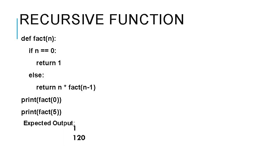 RECURSIVE FUNCTION def fact(n): if n == 0: return 1 else: return n *