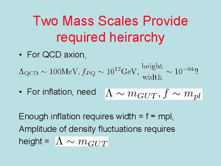 Two Mass Scales Provide required heirarchy • For QCD axion, • For inflation, need