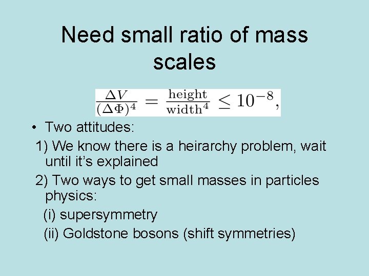 Need small ratio of mass scales • Two attitudes: 1) We know there is