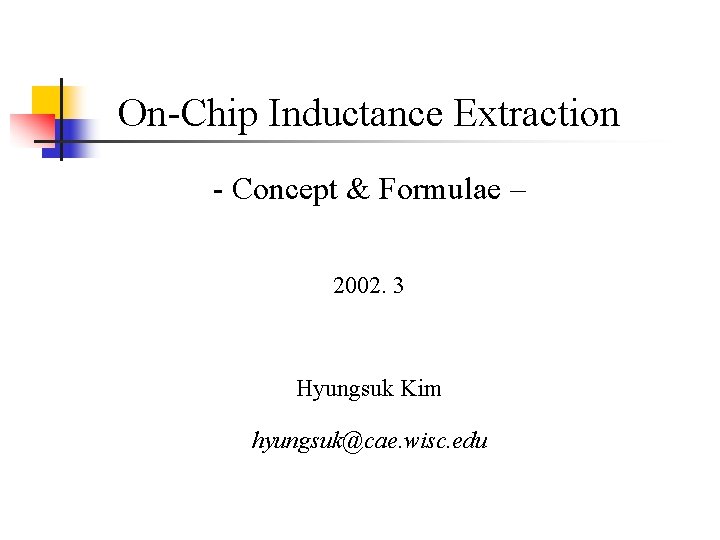 On-Chip Inductance Extraction - Concept & Formulae – 2002. 3 Hyungsuk Kim hyungsuk@cae. wisc. On-Chip Inductance Extraction - Concept & Formulae – 2002. 3 Hyungsuk Kim hyungsuk@cae. wisc.