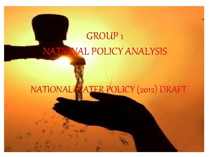 GROUP 1 NATIONAL POLICY ANALYSIS NATIONAL WATER POLICY (2012) DRAFT 