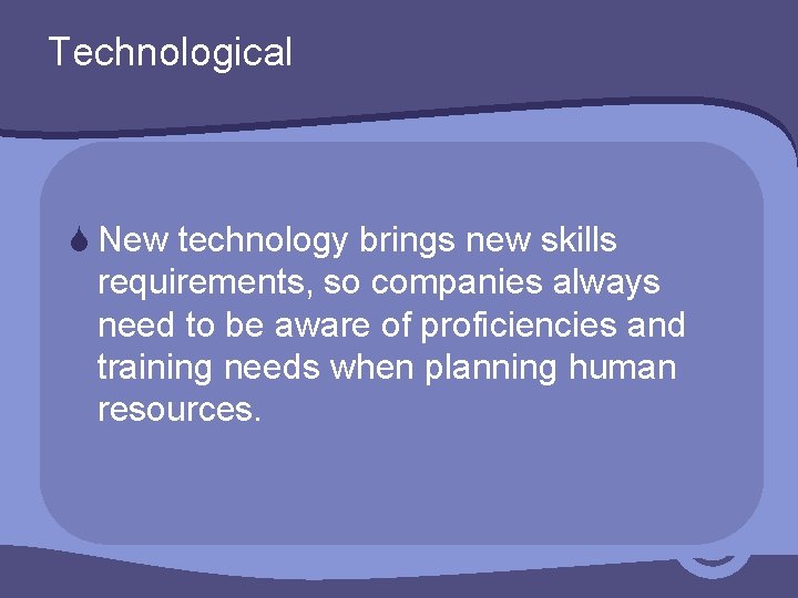 Technological S New technology brings new skills requirements, so companies always need to be