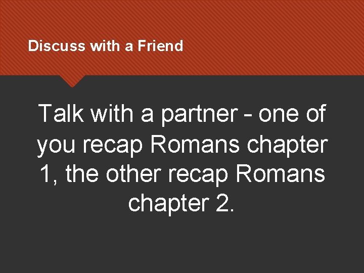 Discuss with a Friend Talk with a partner – one of you recap Romans