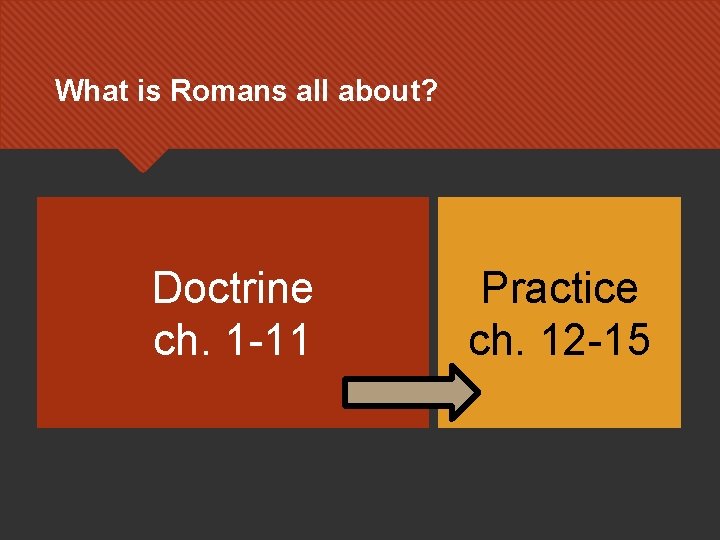 What is Romans all about? Doctrine ch. 1 -11 Practice ch. 12 -15 