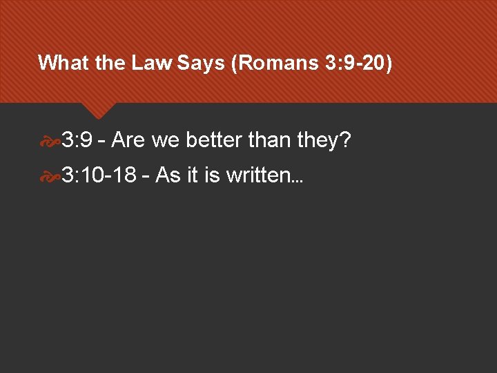 What the Law Says (Romans 3: 9 -20) 3: 9 – Are we better