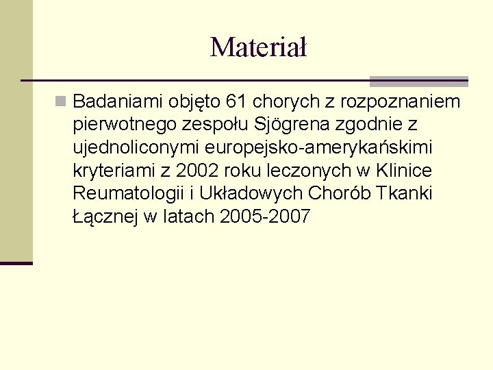 Materiał n Badaniami objęto 61 chorych z rozpoznaniem pierwotnego zespołu Sjögrena zgodnie z ujednoliconymi Materiał n Badaniami objęto 61 chorych z rozpoznaniem pierwotnego zespołu Sjögrena zgodnie z ujednoliconymi
