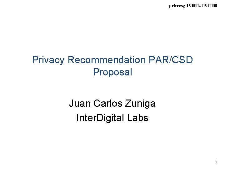 privecsg-15 -0004 -05 -0000 Privacy Recommendation PAR/CSD Proposal Juan Carlos Zuniga Inter. Digital Labs