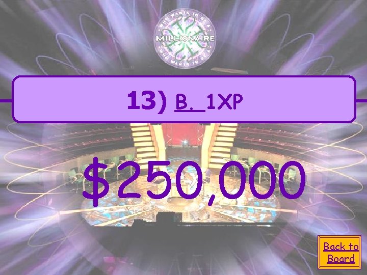 13) B. 1 XP $250, 000 Back to Board 