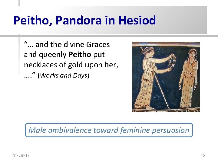 Peitho, Pandora in Hesiod “… and the divine Graces and queenly Peitho put necklaces Peitho, Pandora in Hesiod “… and the divine Graces and queenly Peitho put necklaces
