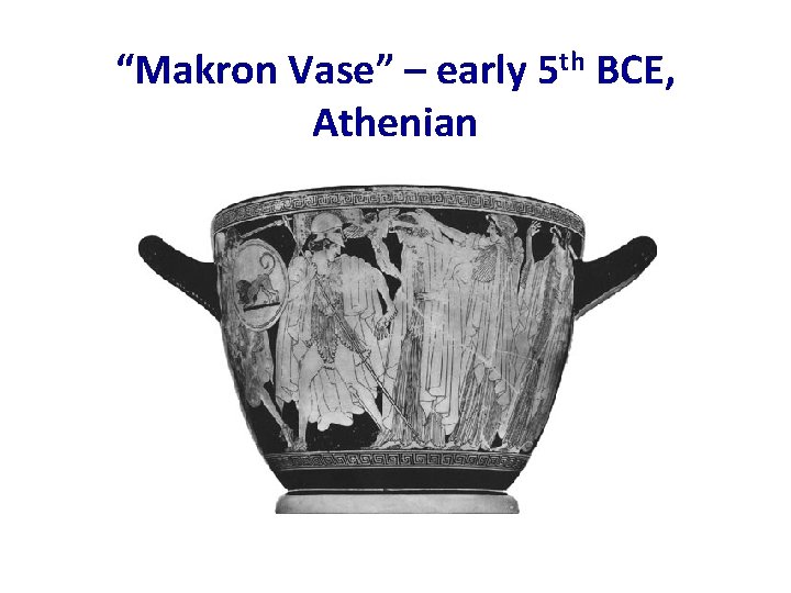 “Makron Vase” – early 5 th BCE, Athenian “Makron Vase” – early 5 th BCE, Athenian