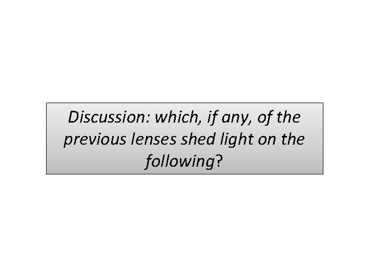 Discussion: which, if any, of the previous lenses shed light on the following? Discussion: which, if any, of the previous lenses shed light on the following?