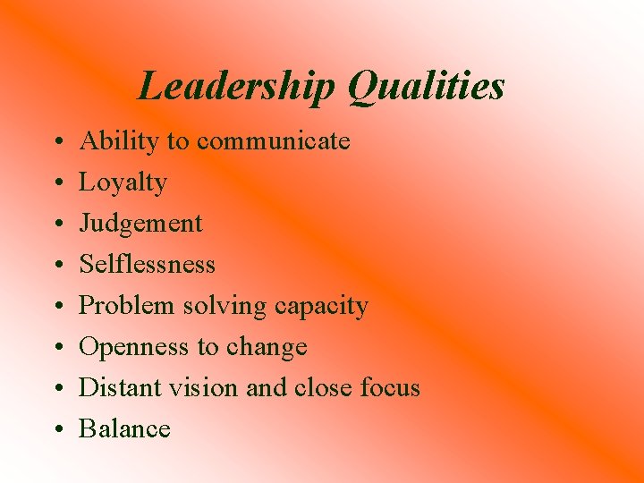 Leadership Qualities • • Ability to communicate Loyalty Judgement Selflessness Problem solving capacity Openness