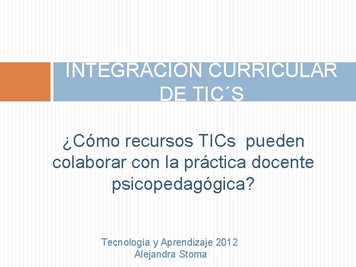 INTEGRACIÓN CURRICULAR DE TIC´S ¿Cómo recursos TICs pueden colaborar con la práctica docente psicopedagógica?