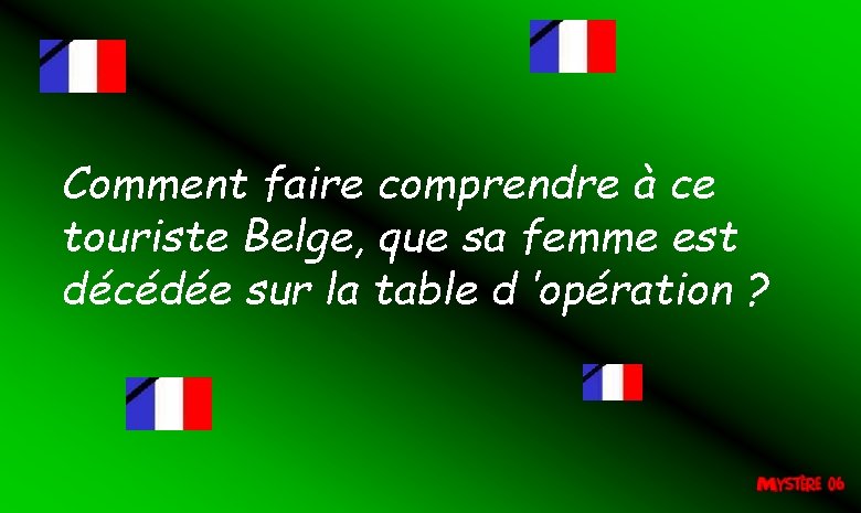 Comment faire comprendre à ce touriste Belge, que sa femme est décédée sur la