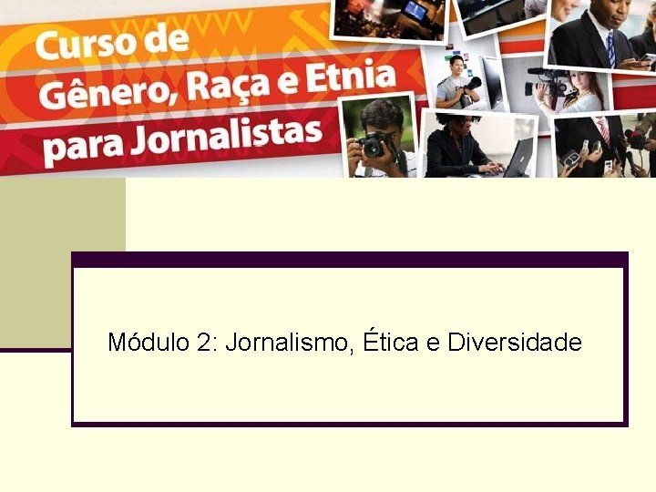 Módulo 2: Jornalismo, Ética e Diversidade 