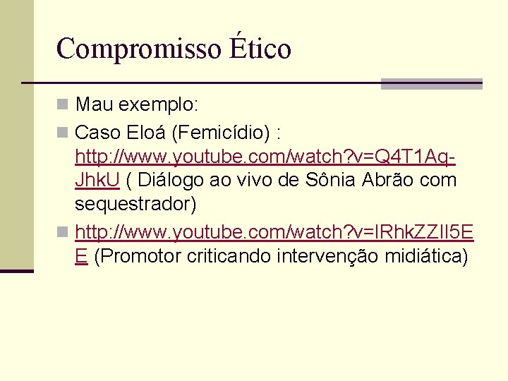 Compromisso Ético n Mau exemplo: n Caso Eloá (Femicídio) : http: //www. youtube. com/watch?