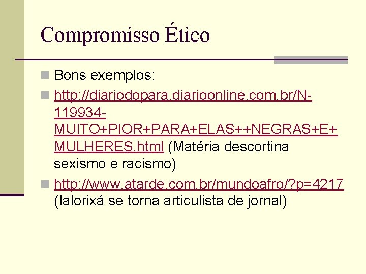 Compromisso Ético n Bons exemplos: n http: //diariodopara. diarioonline. com. br/N- 119934 MUITO+PIOR+PARA+ELAS++NEGRAS+E+ MULHERES.