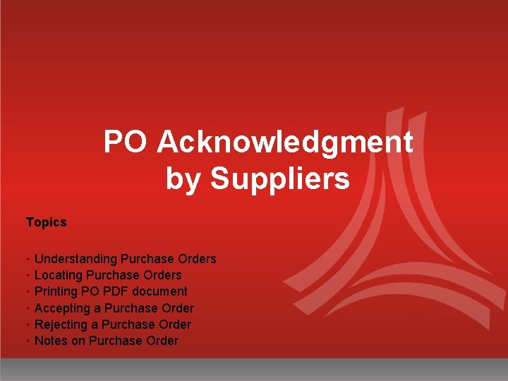 PO Acknowledgment by Suppliers Topics • Understanding Purchase Orders • Locating Purchase Orders •