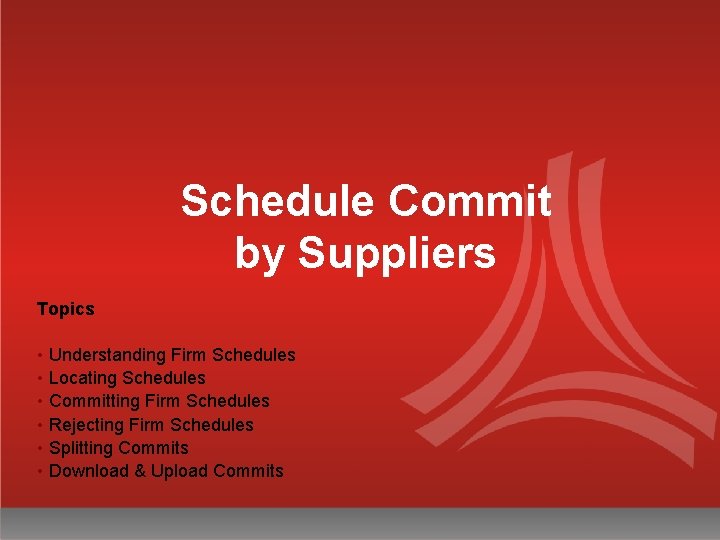 Schedule Commit by Suppliers Topics • Understanding Firm Schedules • Locating Schedules • Committing