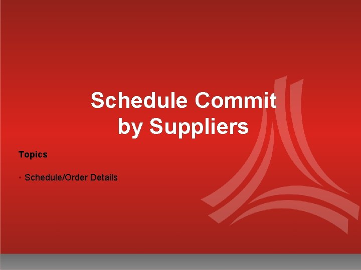 Schedule Commit by Suppliers Topics • Schedule/Order Details 