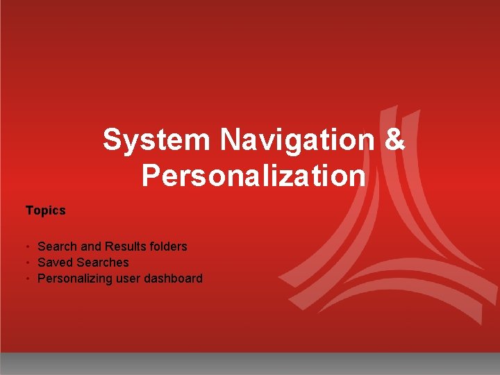 System Navigation & Personalization Topics • Search and Results folders • Saved Searches •
