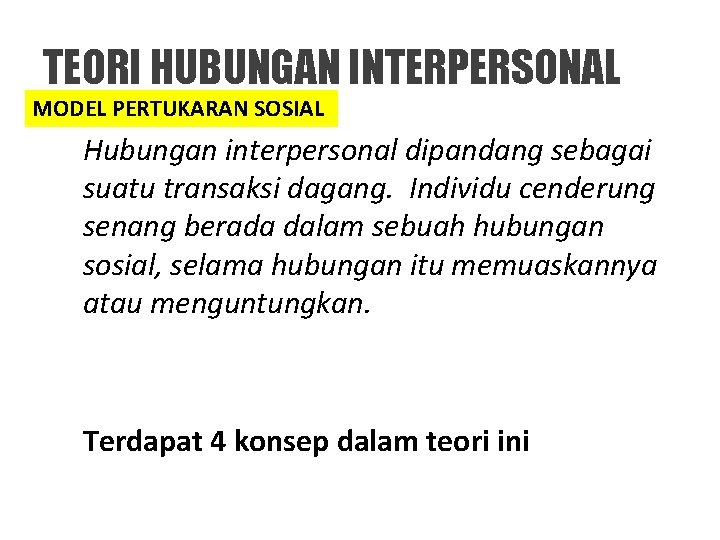 TEORI HUBUNGAN INTERPERSONAL MODEL PERTUKARAN SOSIAL Hubungan interpersonal dipandang sebagai suatu transaksi dagang. Individu