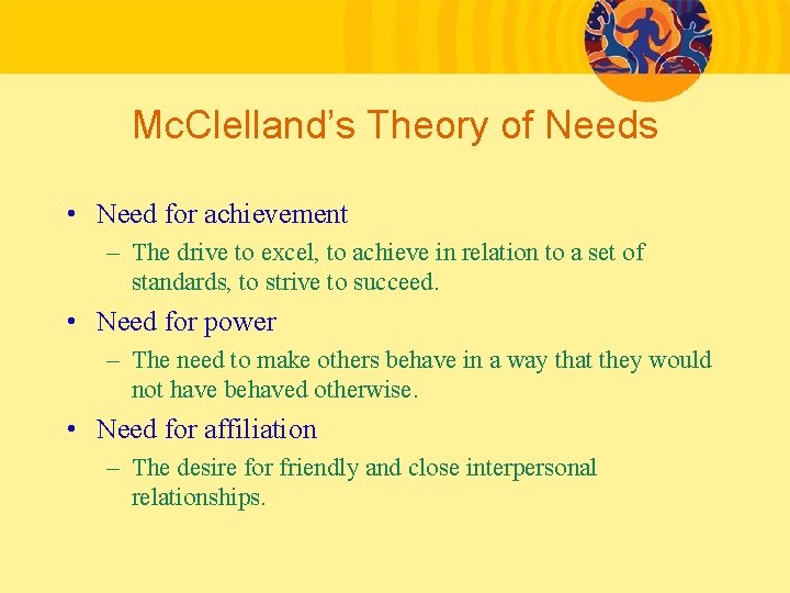 Mc. Clelland’s Theory of Needs • Need for achievement – The drive to excel,