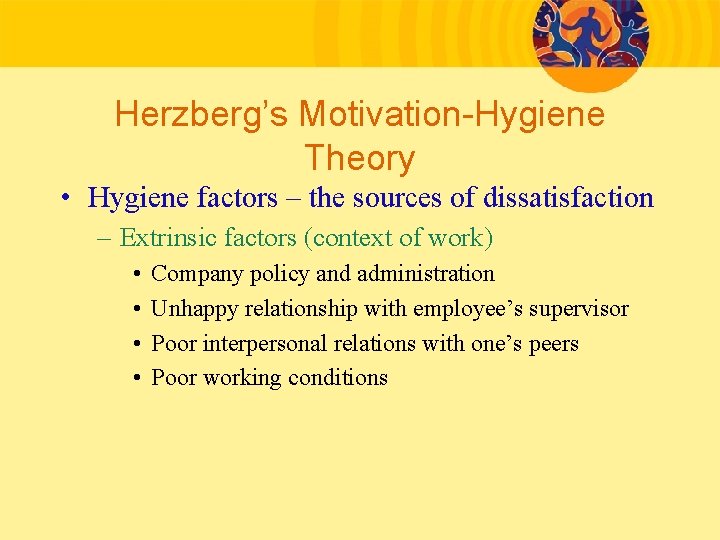 Herzberg’s Motivation-Hygiene Theory • Hygiene factors – the sources of dissatisfaction – Extrinsic factors