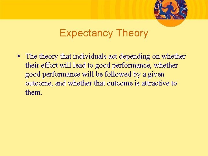 Expectancy Theory • The theory that individuals act depending on whether their effort will