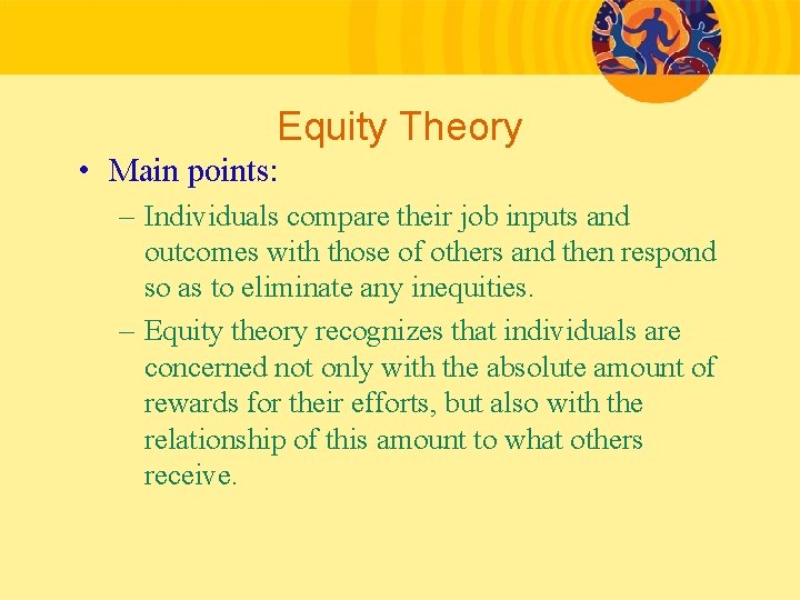 Equity Theory • Main points: – Individuals compare their job inputs and outcomes with