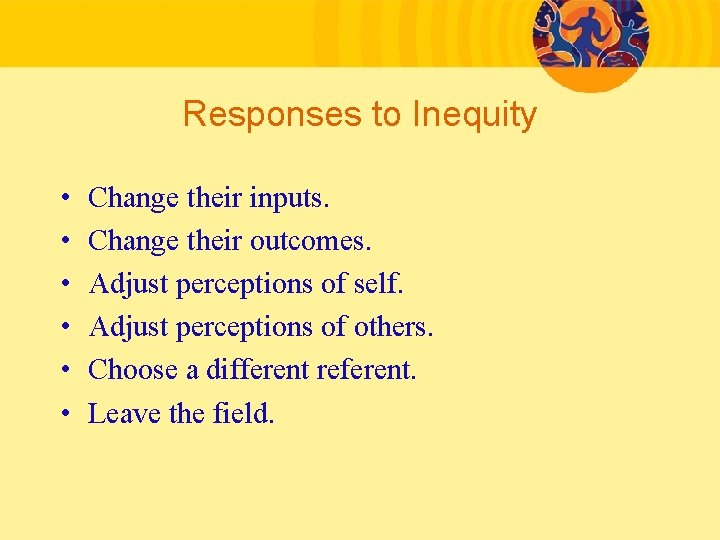 Responses to Inequity • • • Change their inputs. Change their outcomes. Adjust perceptions